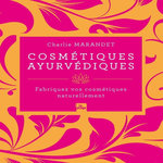 COSMETIQUES AYURVEDIQUES. FABRIQUEZ VOS COSMETIQUES NATURELLEMENT, Marandet Charlie