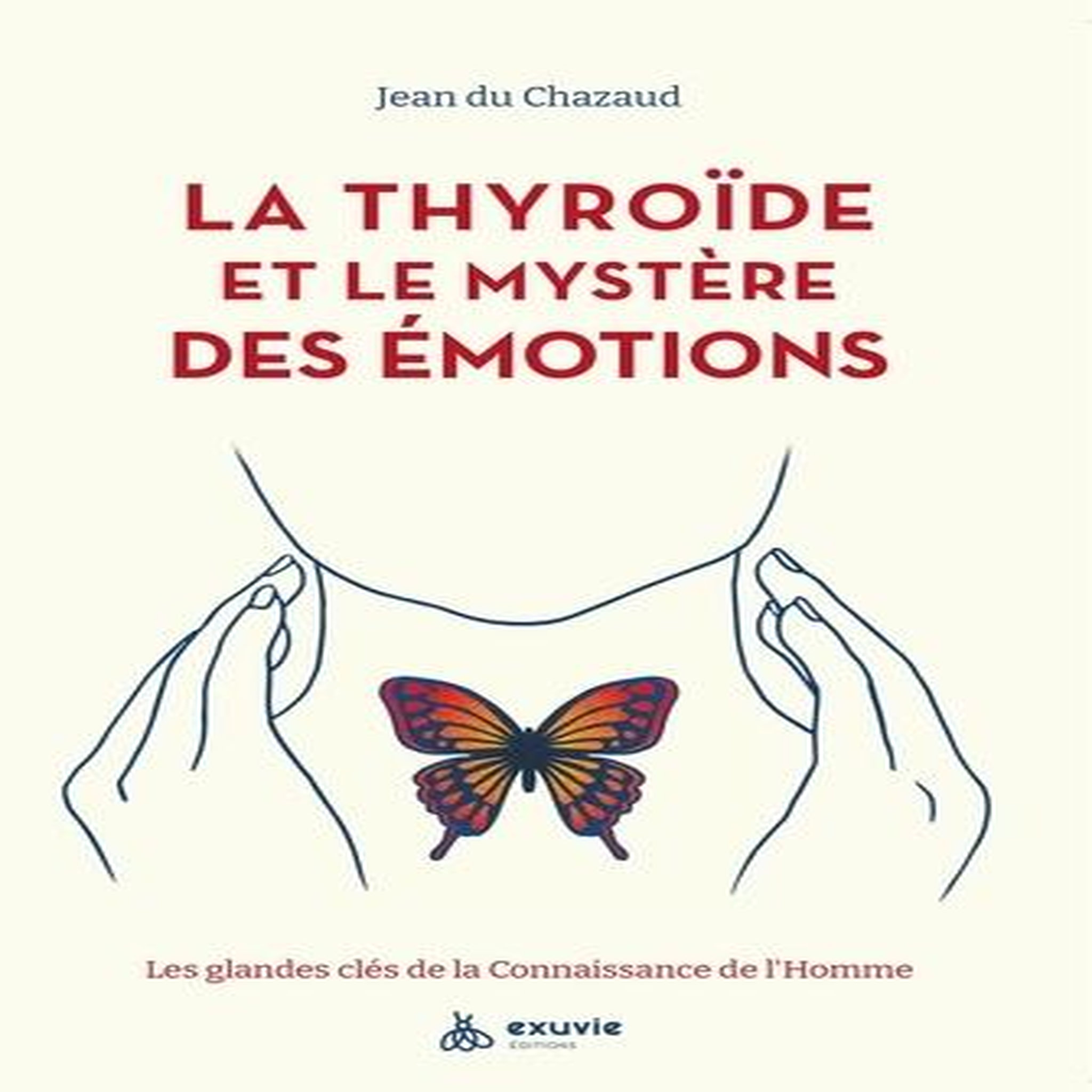 LA THYROIDE ET LE MYSTERE DES EMOTIONS. LES GLANDES CLES DE LA CONNAISSANCE DE L'HOMME, Du Chazaud Jean