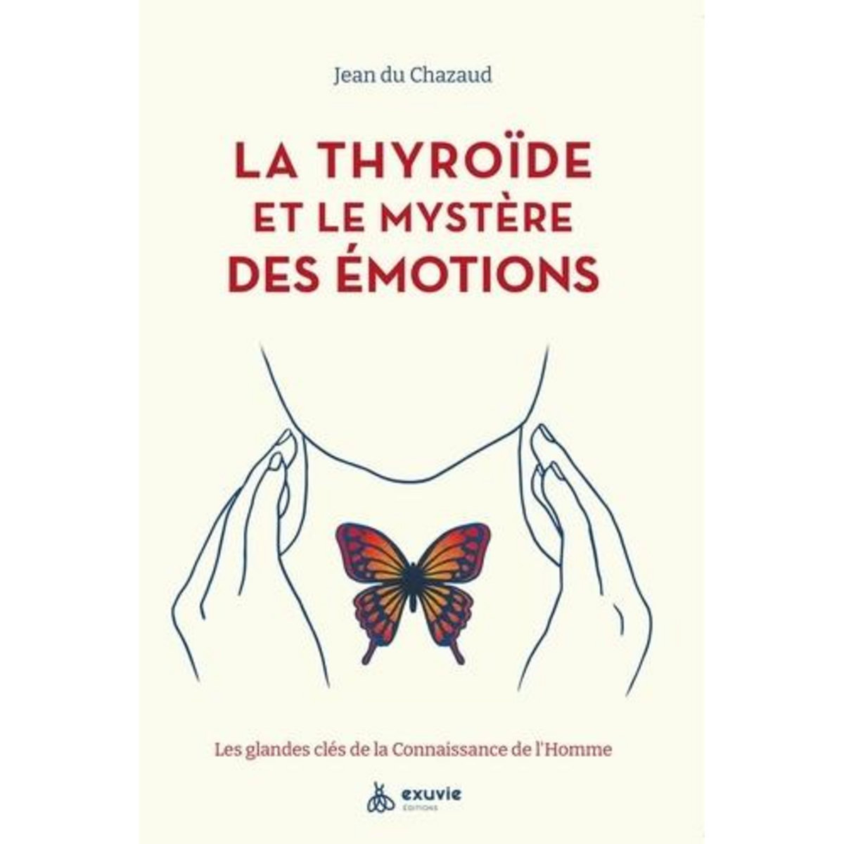 LA THYROIDE ET LE MYSTERE DES EMOTIONS. LES GLANDES CLES DE LA CONNAISSANCE DE L'HOMME, Du Chazaud Jean