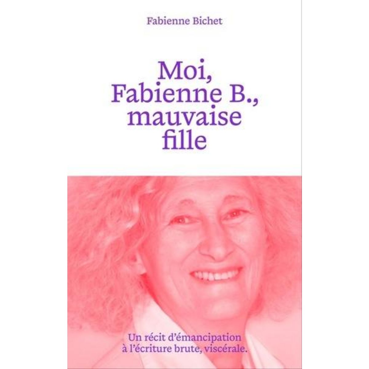 MOI, FABIENNE B., MAUVAISE FILLE, Bichet Fabienne