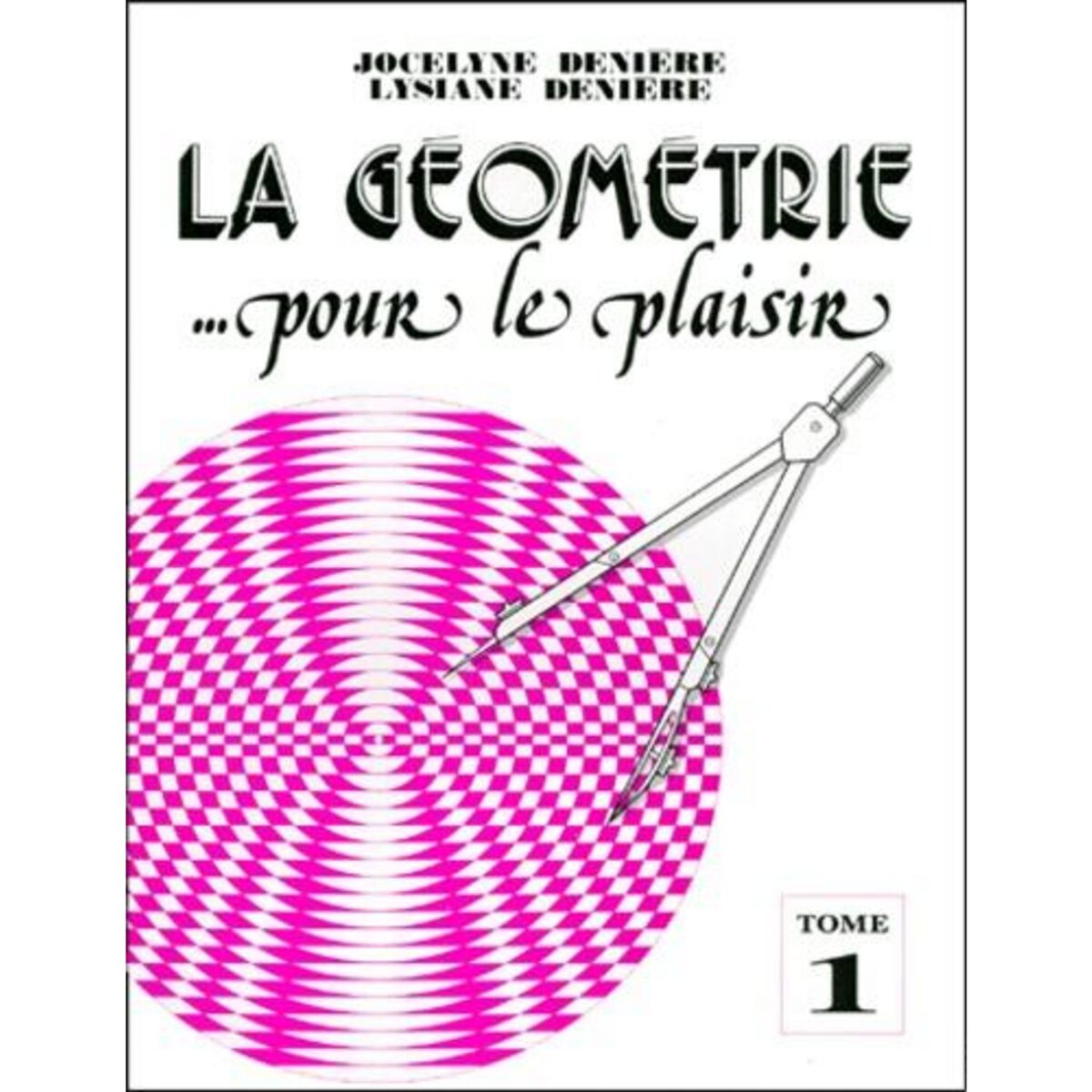 LA GEOMETRIE... POUR LE PLAISIR. TOME 1, Denière Lysiane