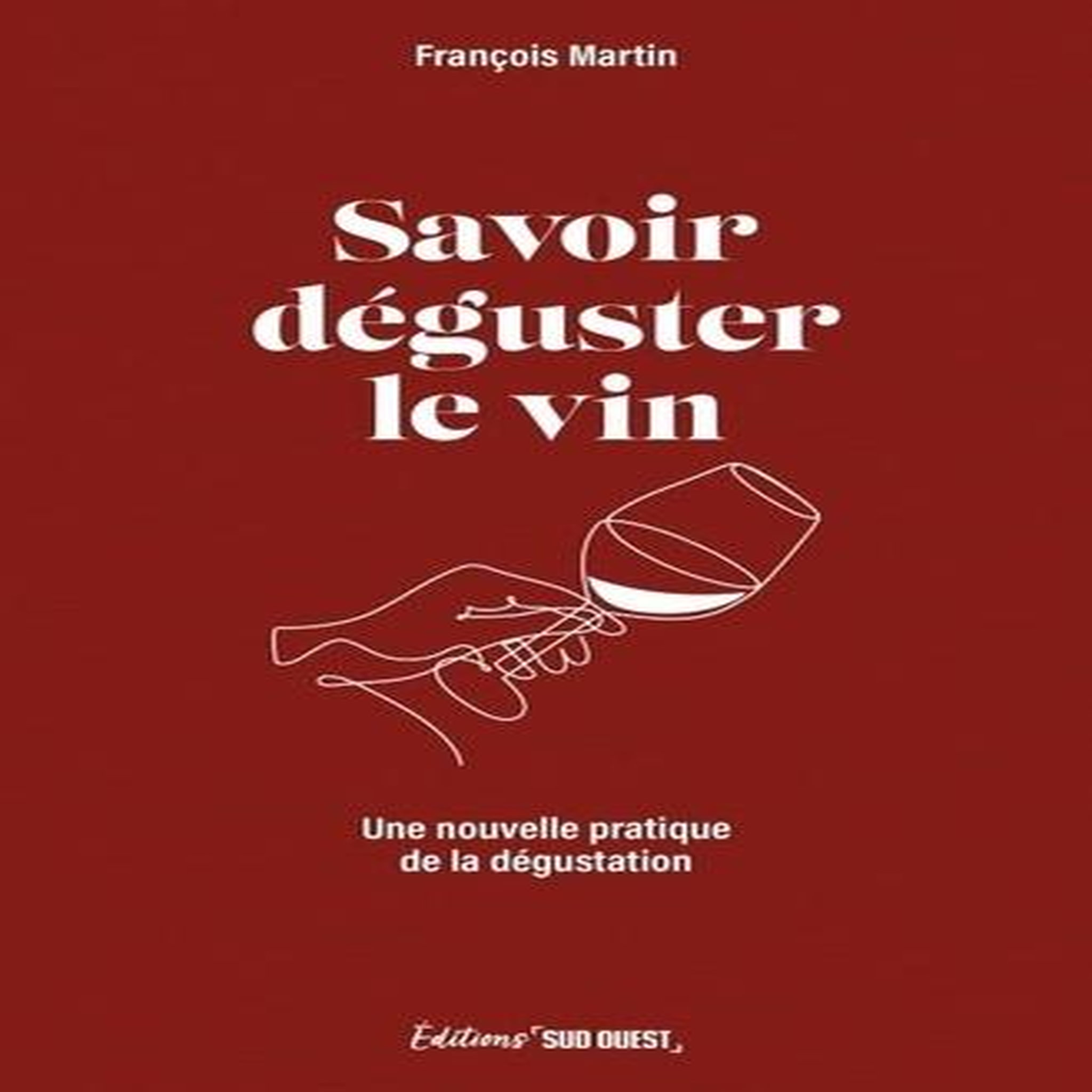 SAVOIR DEGUSTER LE VIN. UNE NOUVELLE PRATIQUE DE LA DEGUSTATION, Martin François