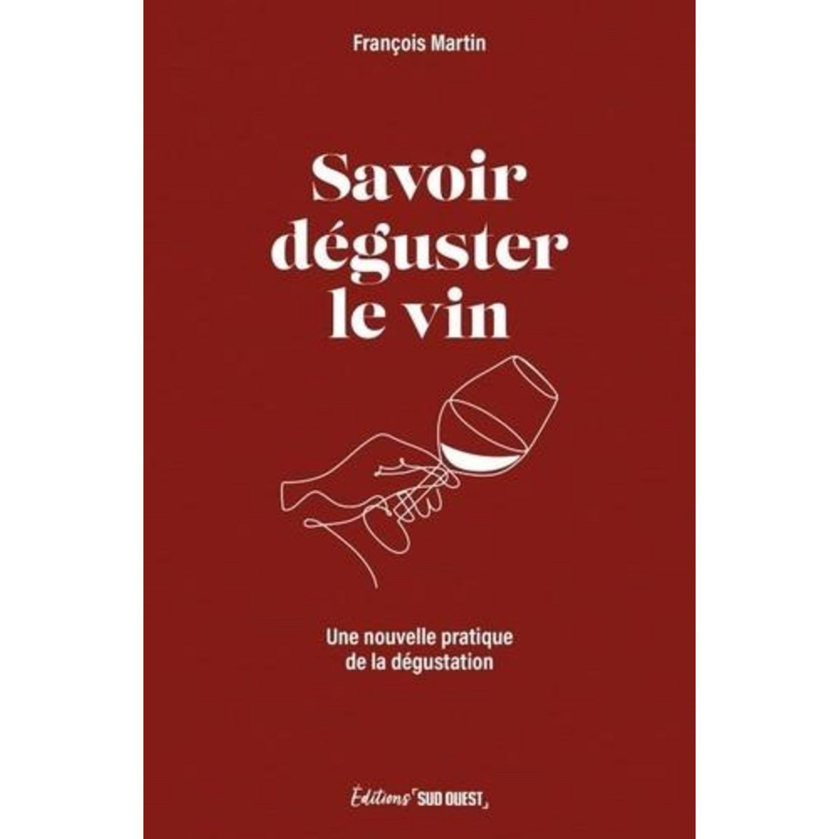 SAVOIR DEGUSTER LE VIN. UNE NOUVELLE PRATIQUE DE LA DEGUSTATION, Martin François