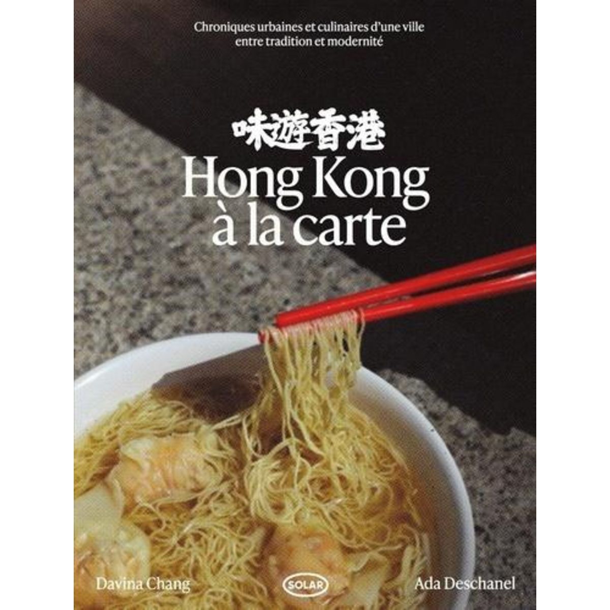 HONG KONG A LA CARTE. CHRONIQUES URBAINES ET CULINAIRES D'UNE VILLE ENTRE TRADITION ET MODERNITE, Deschanel Ada