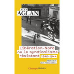 LIBERATION-NORD OU LE SYNDICALISME RESISTANT. 1940-1944, EDITION REVUE ET AUGMENTEE, Aglan Alya
