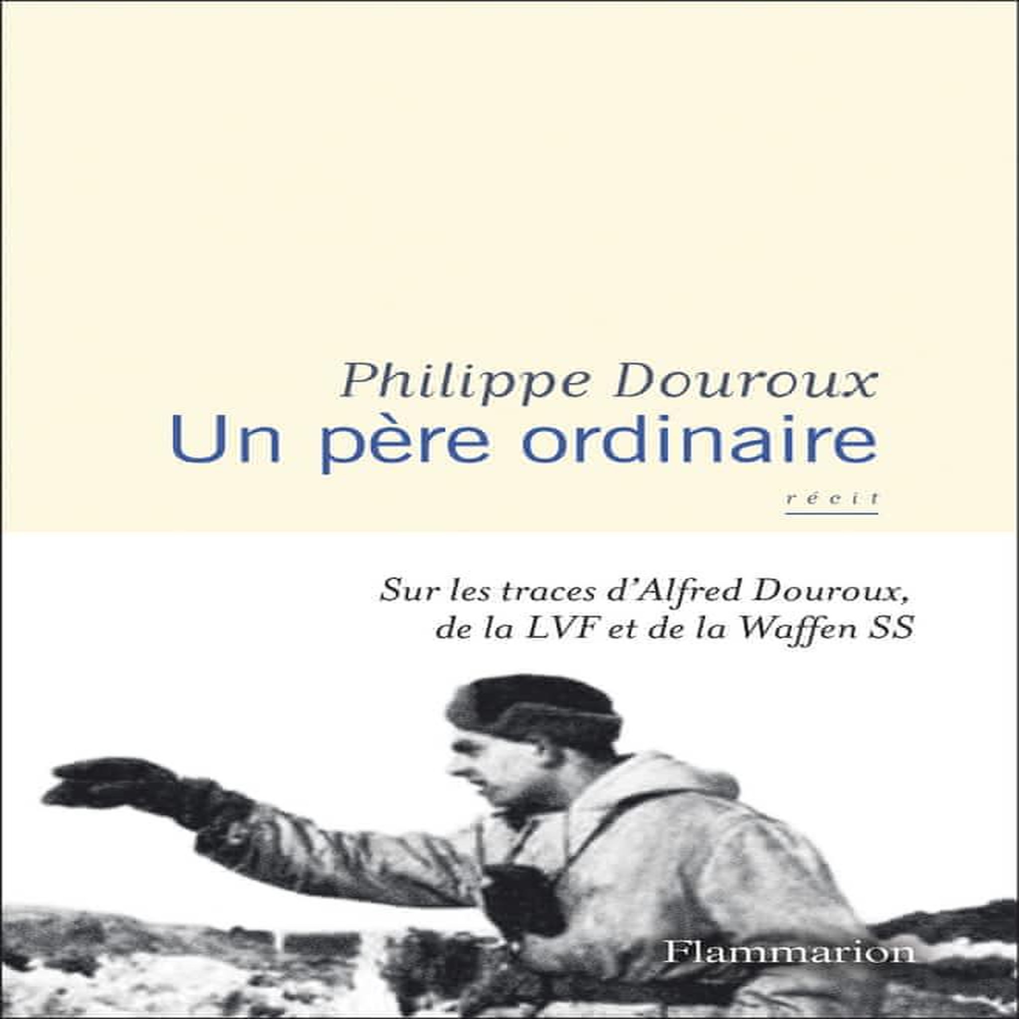 UN PERE ORDINAIRE. SUR LES TRACES D'ALFRED DOUROUX, DE LA LVF ET DE LA WAFFEN SS, Douroux Philippe