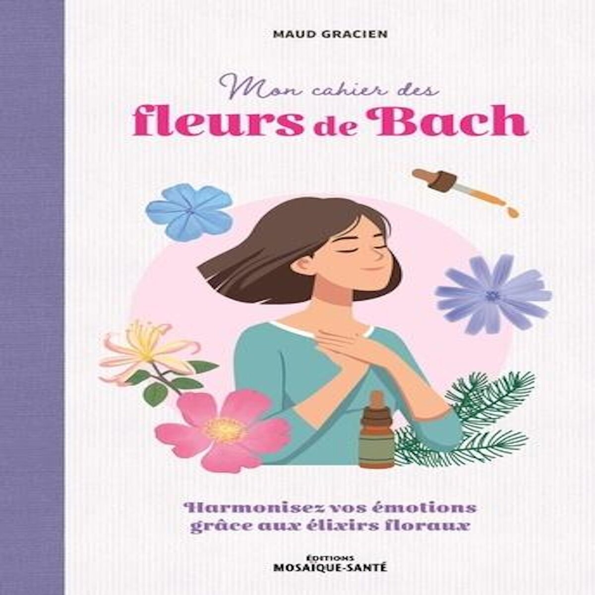 MON CAHIER DES FLEURS DE BACH. HARMONISER SES EMOTIONS AVEC LES ELIXIRS FLORAUX, Gracien Maud