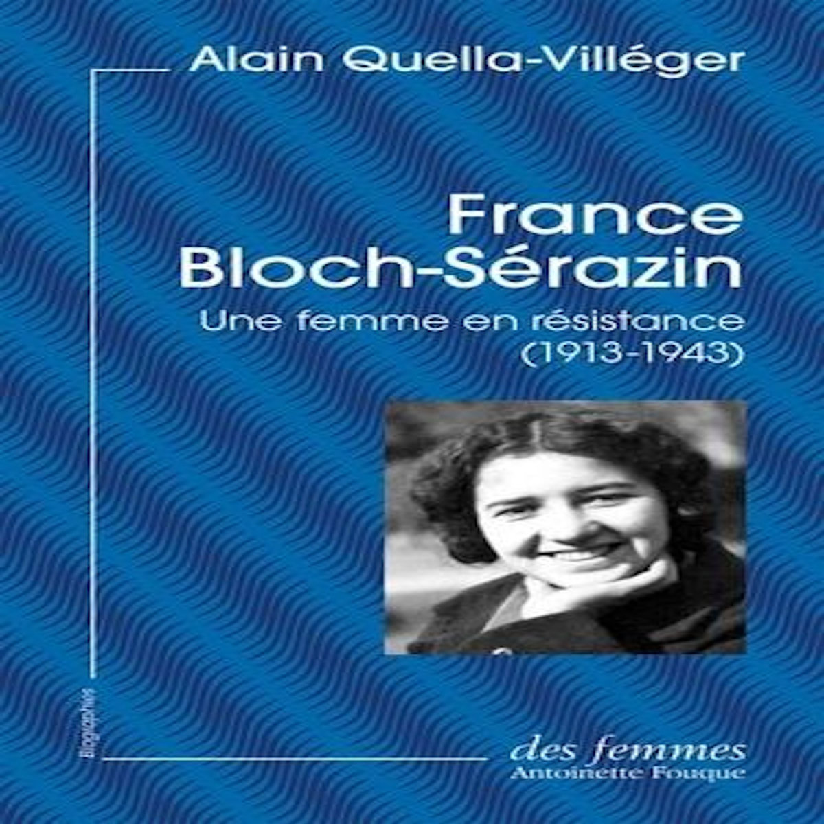 FRANCE BLOCH-SERAZIN. UNE FEMME EN RESISTANCE (1913-1943), Quella-Villéger Alain