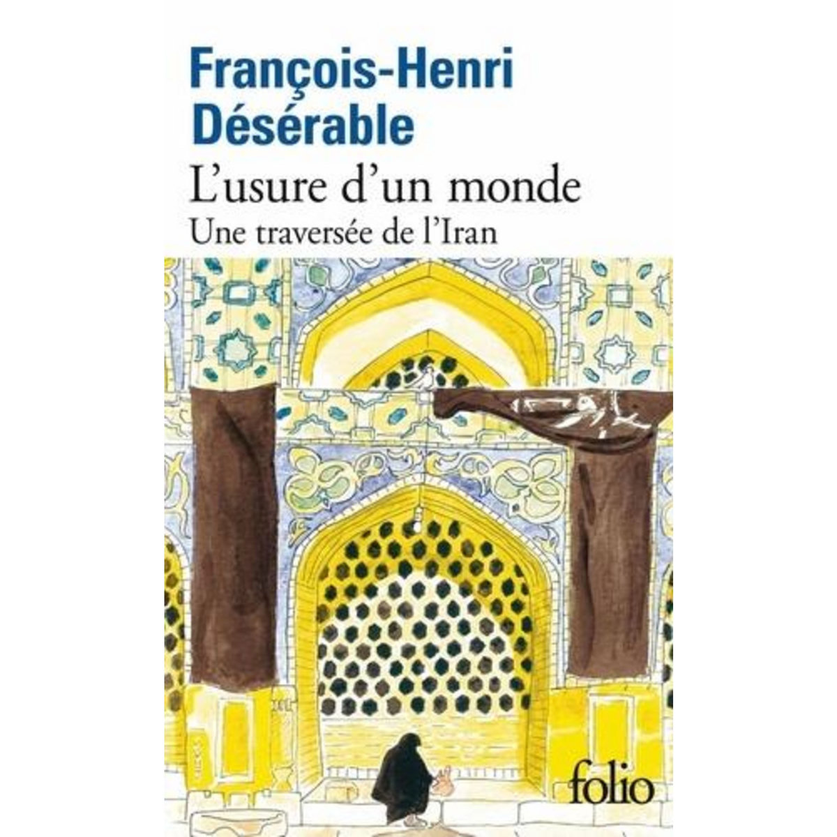 L'USURE D'UN MONDE. UNE TRAVERSEE DE L'IRAN, Désérable François-Henri