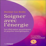 SOIGNER AVEC L'ENERGIE. LES THERAPIES QUANTIQUES ET PSYCHO-ENERGETIQUES, AVEC 1 CD AUDIO, Bodin Luc