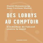 DES LOBBYS AU COMPTOIR. L'INDUSTRIE DE L'ALCOOL CONTRE LA SANTE, Benamouzig Daniel