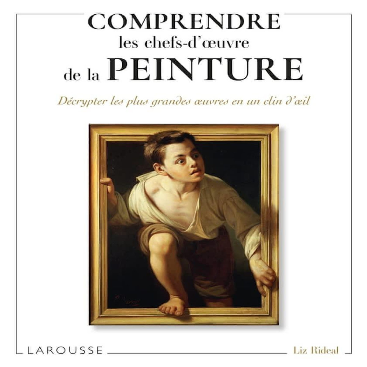 COMPRENDRE LES CHEFS-D'OEUVRE DE LA PEINTURE. DECRYPTER LES PLUS GRANDES OEUVRES EN UN CLIN D'OEIL, Rideal Liz