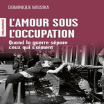 L'AMOUR SOUS L'OCCUPATION. QUAND LA GUERRE SEPARE CEUX QUI S'AIMENT, Missika Dominique
