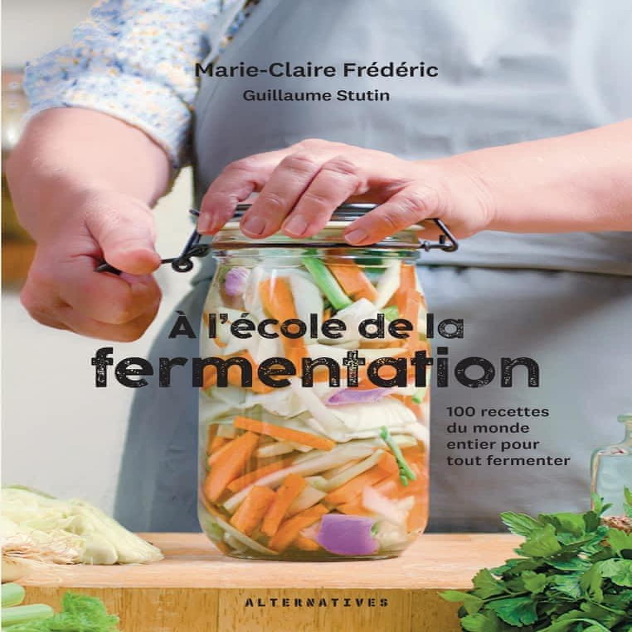 A L'ECOLE DE LA FERMENTATION. 100 RECETTES DU MONDE ENTIER POUR TOUT FERMENTER, Frédéric Marie-Claire