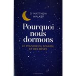 POURQUOI NOUS DORMONS. LE POUVOIR DU SOMMEIL ET DES REVES, CE QUE LA SCIENCE NOUS REVELE, Walker Matthew