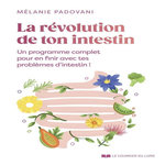 LA REVOLUTION DE TON INTESTIN. UN PROGRAMME COMPLET POUR EN FINIR AVEC TES PROBLEMES D'INTESTIN !, Padovani Mélanie