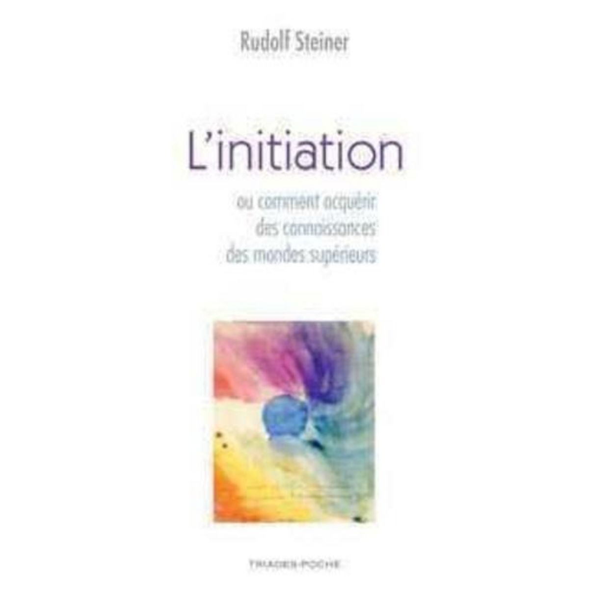 L'INITIATION OU COMMENT ACQUERIR DES CONNAISSANCES SUR LES MONDES SUPERIEURS, Steiner Rudolf