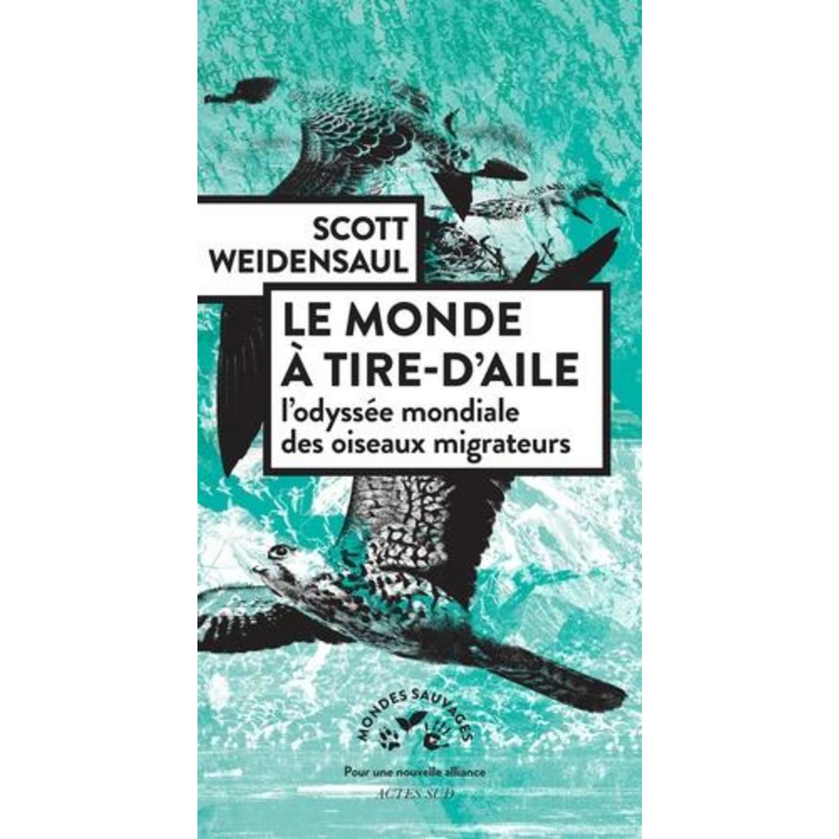 LE MONDE A TIRE-D'AILE. L'ODYSSEE MONDIALE DES OISEAUX MIGRATEURS, Weidensaul Scott