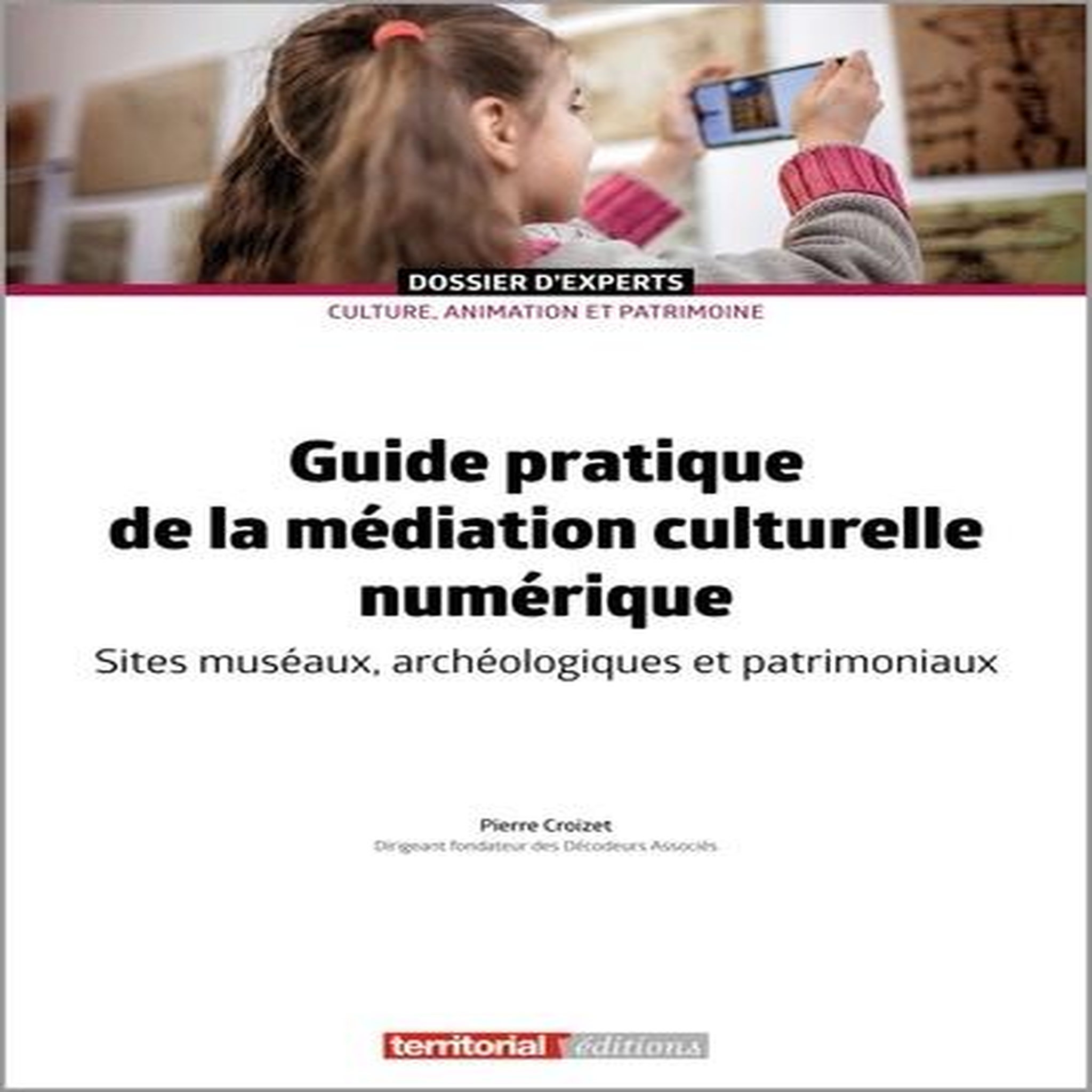 GUIDE PRATIQUE DE LA MEDIATION CULTURELLE NUMERIQUE. SITES MUSEAUX, ARCHEOLOGIQUES ET PATRIMONIAUX, Croizet Pierre