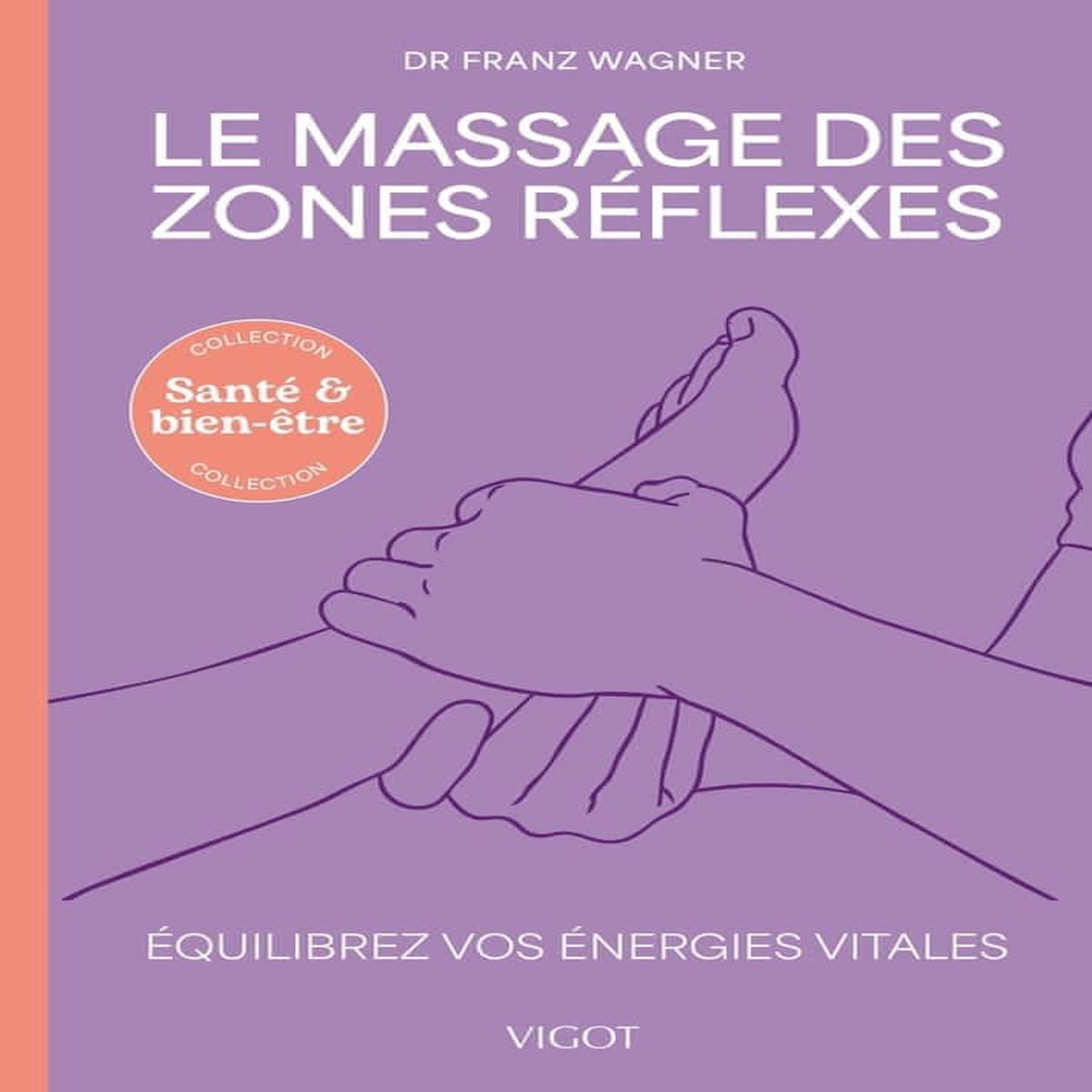 LE MASSAGES DES ZONES REFLEXES. EQUILIBREZ VOS ENERGIES VITALES, Wagner Franz