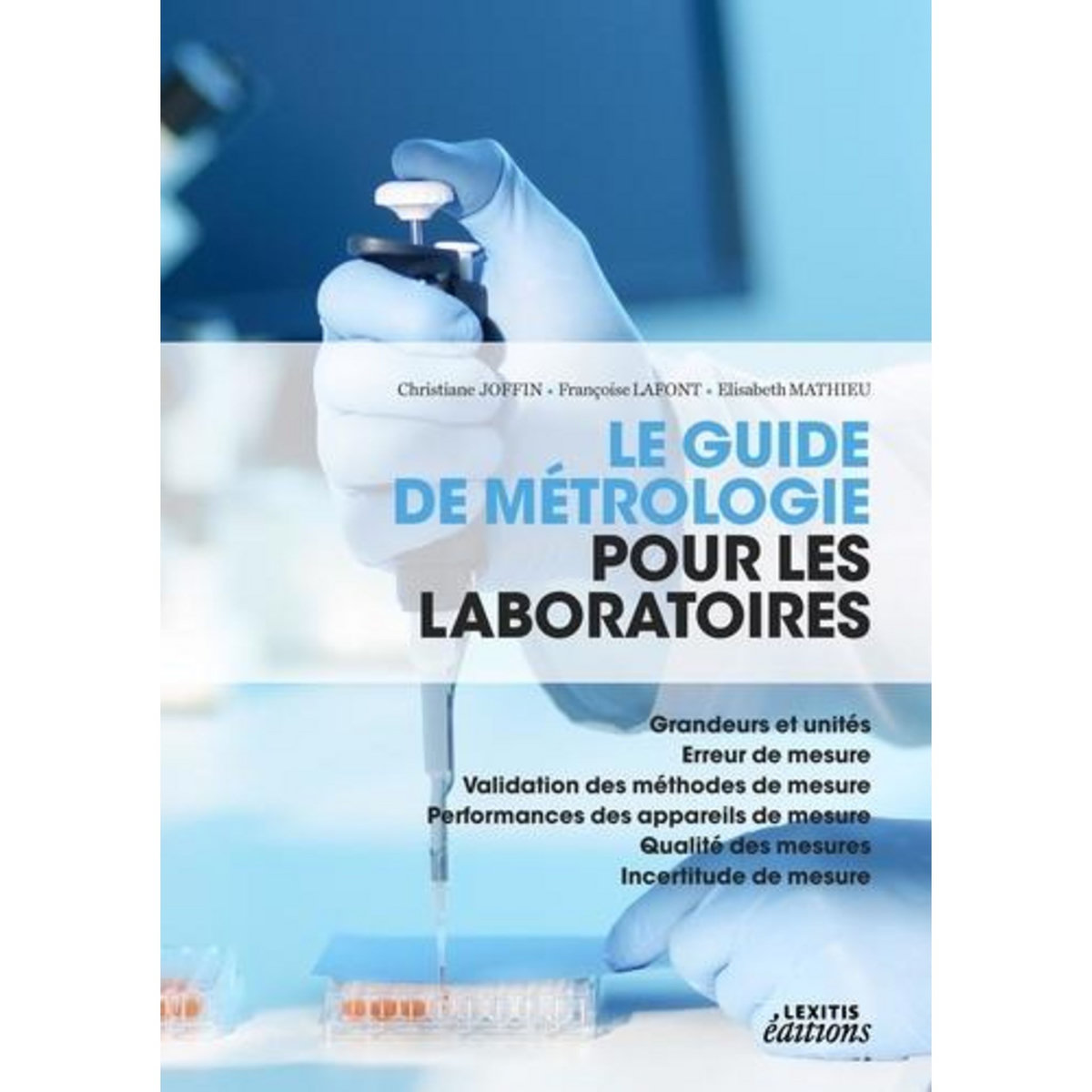 LE GUIDE DE METROLOGIE POUR LES LABORATOIRES. GRANDEURS ET UNITES, ERREUR DE MESURE, VALIDATION DES METHODES DE MESURE, PERFORMANCES DES APPAREILS DE MESURE, QUALITE DES MESURES, INCERTITUDE DE MESURE, Joffin Christiane