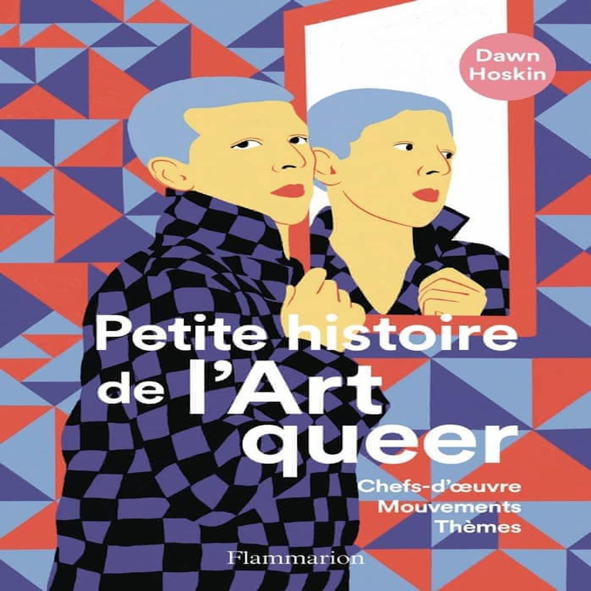 PETITE HISTOIRE DE L'ART QUEER. CHEFS-D'OEUVRE, MOUVEMENTS, THEMES, Hoskin Dawn