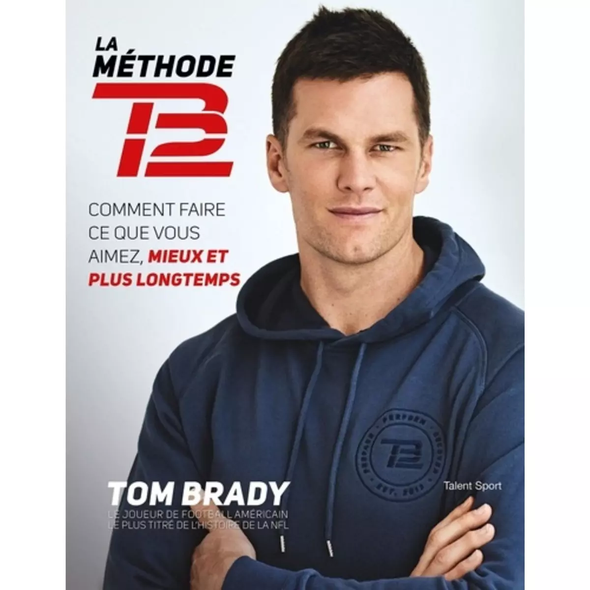  LA METHODE TB12. COMMENT FAIRE CE QUE VOUS AIMEZ, MIEUX ET PLUS LONGTEMPS, Brady Tom