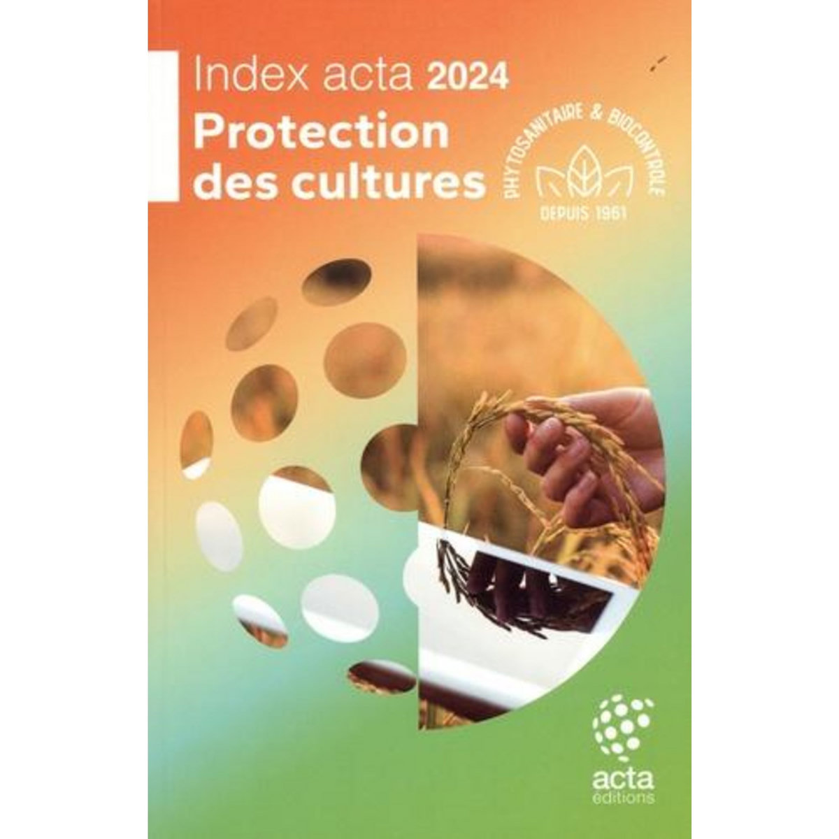 TOUT SAVOIR SUR LA PROTECTION DES CULTURES. 60EME EDITION DE L'INDEX ACTA, EDITION 2024, Guiot Lisandra