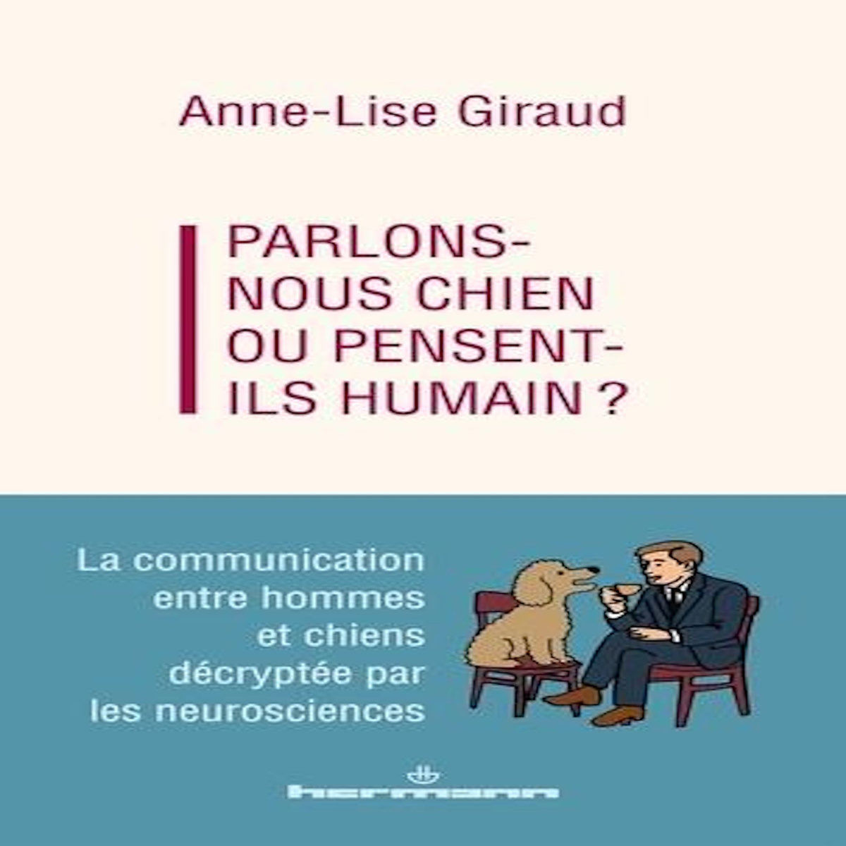 PARLONS-NOUS CHIEN OU PENSENT-ILS HUMAINS ? LA COMMUNICATION ENTRE HOMMES ET CHIENS DECRYPTEE PAR LES NEUROSCIENCES, Giraud Anne-Lise