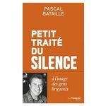 PETIT TRAITE DU SILENCE A L'USAGE DES GENS BRUYANTS, Bataille Pascal