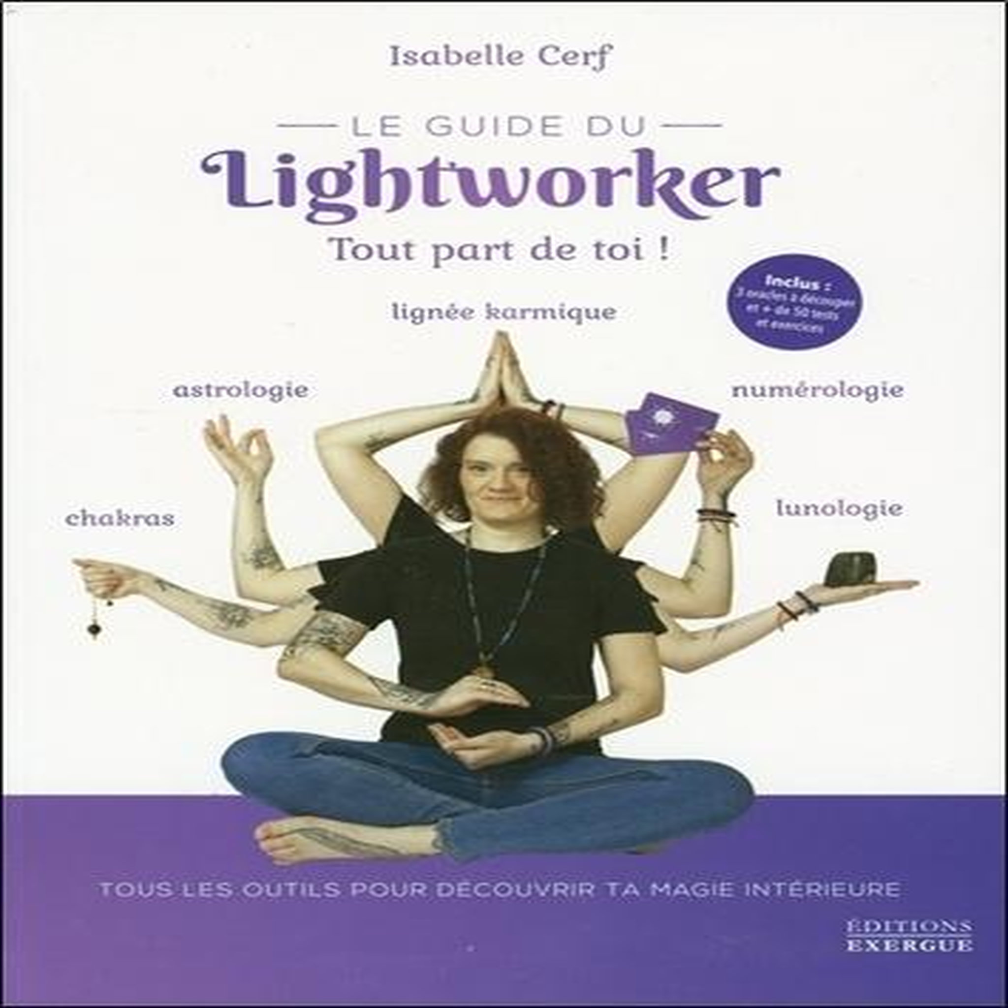 LE GUIDE DU LIGHTWORKER. TOUT PART DE TOI ! AVEC 3 ORACLES A DECOUPER ET + DE 50 TESTS ET EXERCICES, Cerf Isabelle