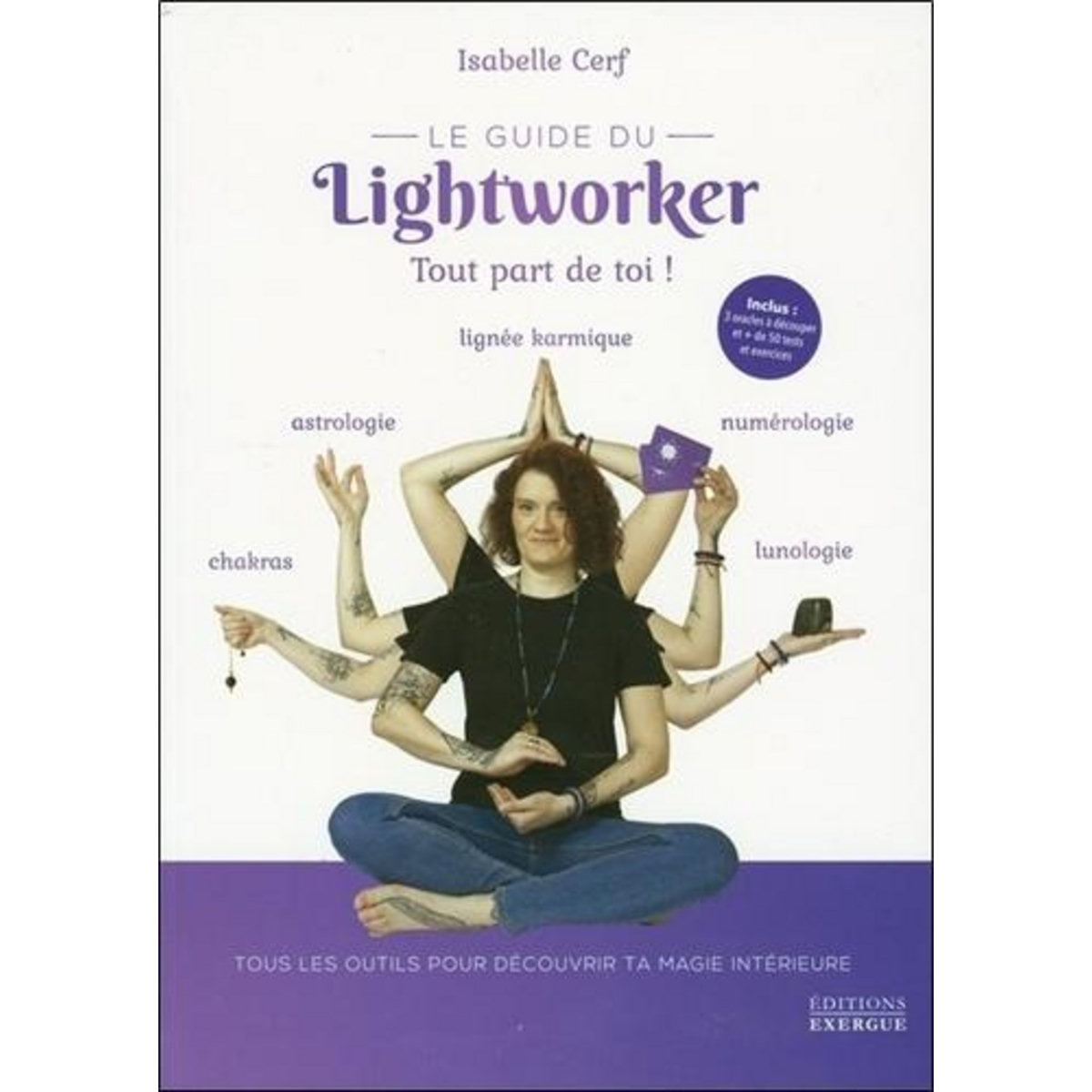 LE GUIDE DU LIGHTWORKER. TOUT PART DE TOI ! AVEC 3 ORACLES A DECOUPER ET + DE 50 TESTS ET EXERCICES, Cerf Isabelle