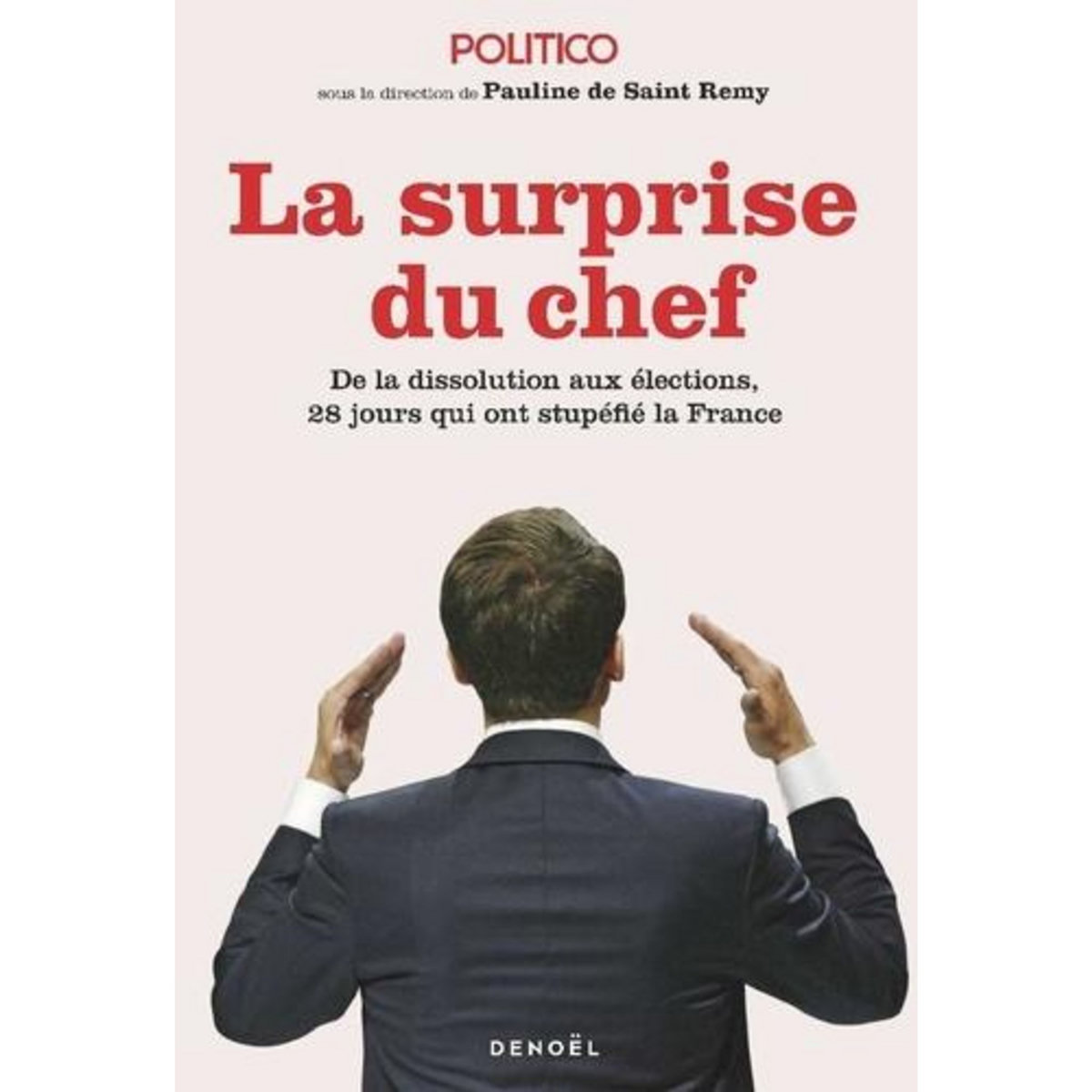 LA SURPRISE DU CHEF. DE LA DISSOLUTION AUX ELECTIONS, 28 JOURS QUI ONT STUPEFIE LA FRANCE, Politico