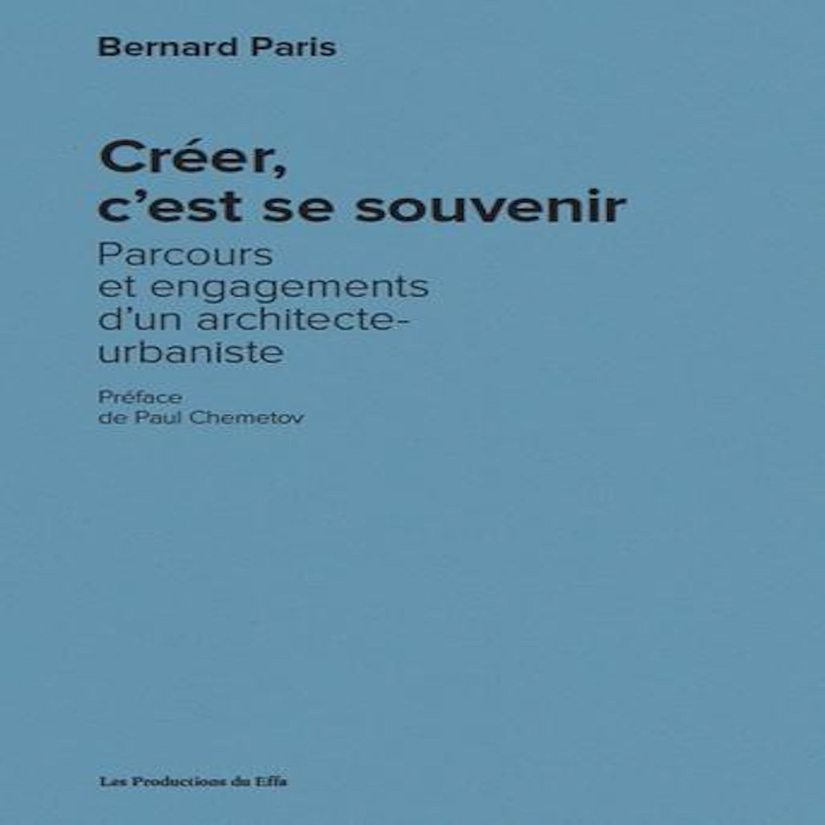 CREER, C'EST SE SOUVENIR. PARCOURS ET ENGAGEMENTS D'UN ARCHITECTE-URBANISTE, Paris Bernard