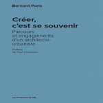 CREER, C'EST SE SOUVENIR. PARCOURS ET ENGAGEMENTS D'UN ARCHITECTE-URBANISTE, Paris Bernard