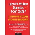 LABO P4 WUHAN. QUE NOUS A-T-ON CACHE ? LA TERRIFIANTE COURSE AUX ARMES BIOLOGIQUES, Kennedy Robert F. Jr.