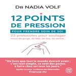 12 POINTS DE PRESSION POUR PRENDRE SOIN DE SOI. 25 PROTOCOLES POUR SOULAGER MAUX DE GORGE, DE TETE, DE DOS, DE VENTRE..., Volf Nadia