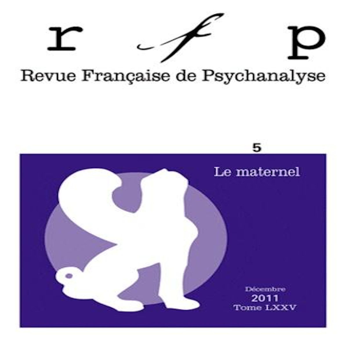 REVUE FRANCAISE DE PSYCHANALYSE TOME 75 N° 5, DECEMBRE 2011 : LE MATERNEL, Lambertucci-Mann Sabina