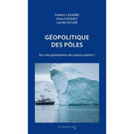 GEOPOLITIQUE DES POLES. VERS UNE APPROPRIATION DES ESPACES POLAIRES ? 2E EDITION REVUE ET CORRIGEE, Lasserre Frédéric