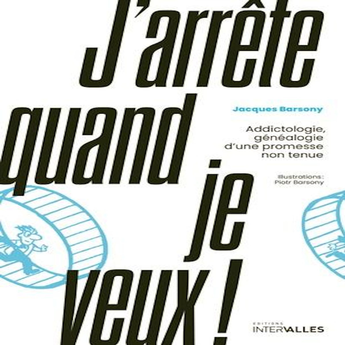 J'ARRETE QUAND JE VEUX ! ADDICTOLOGIE, GENEALOGIE D'UNE PROMESSE NON TENUE, Barsony Jacques