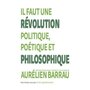  IL FAUT UNE REVOLUTION POLITIQUE, POETIQUE ET PHILOSOPHIQUE, Barrau Aurélien