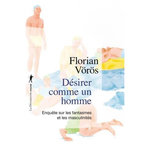 DESIRER COMME UN HOMME. ENQUETE SUR LES FANTASMES ET LES MASCULINITES, Vörös Florian