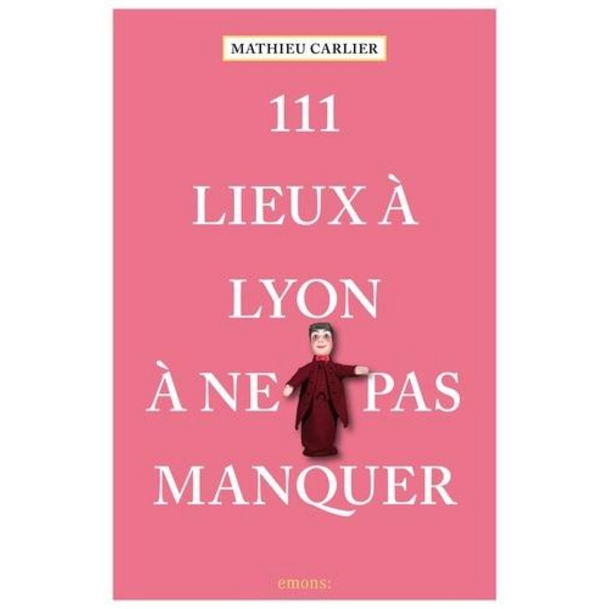 111 LIEUX A LYON A NE PAS MANQUER, Carlier Mathieu