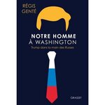 NOTRE HOMME A WASHINGTON. TRUMP DANS LA MAIN DES RUSSES, Genté Régis
