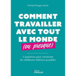 COMMENT TRAVAILLER AVEC TOUT LE MONDE (OU PRESQUE). 5 QUESTIONS POUR CONSTRUIRE LES MEILLEURES RELATIONS POSSIBLES, Bungay Stanier Michael