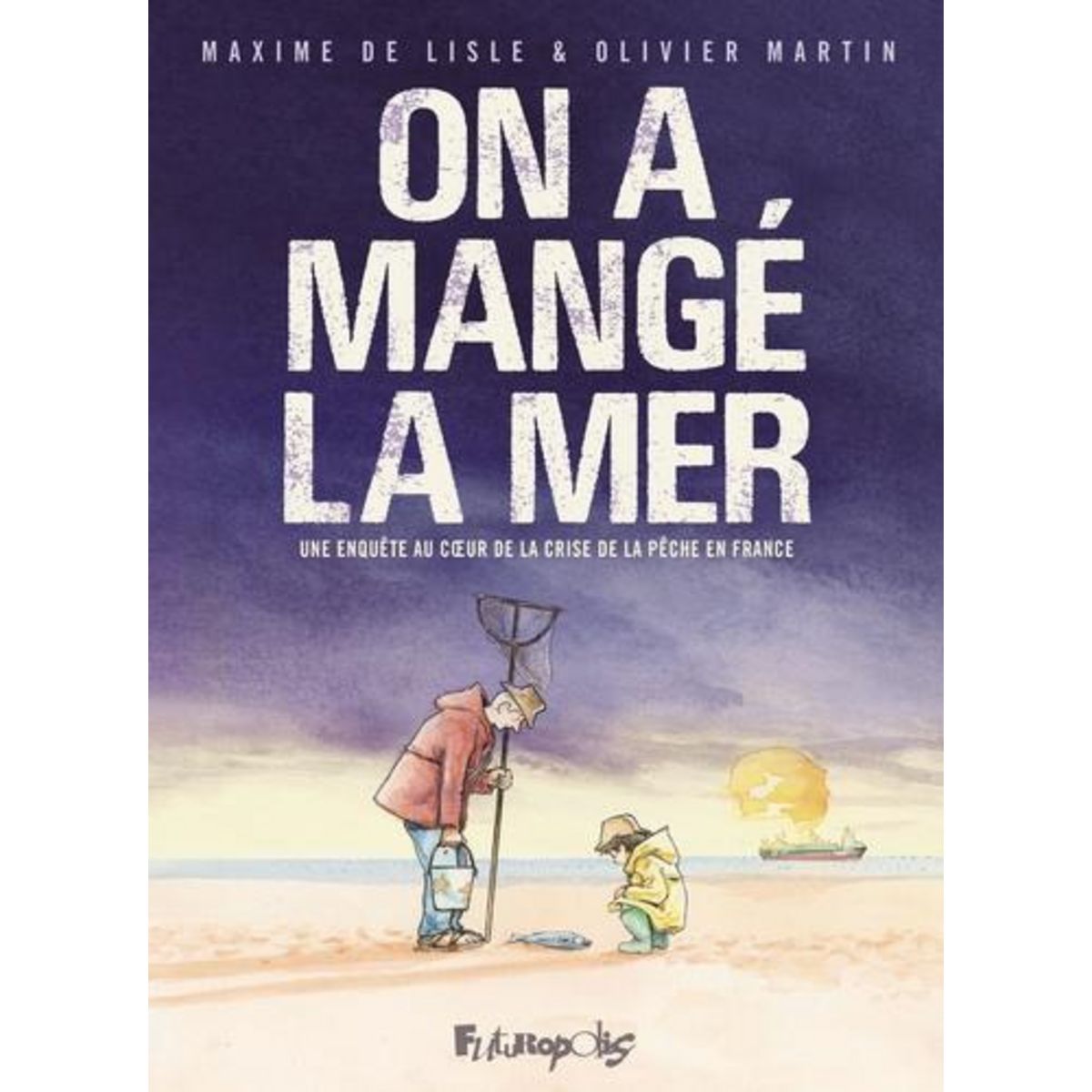 ON A MANGE LA MER. UNE ENQUETE AU COEUR DE LA CRISE DE LA PECHE EN FRANCE, Lisle Maxime de