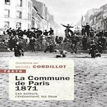 LA COMMUNE DE PARIS 1871. LES ACTEURS, L'EVENEMENT, LES LIEUX, Cordillot Michel
