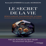 LE SECRET DE LA VIE. RETROCAUSALITE, SYNCHRONICITES, ALCHIMIE - COMMENT BOUCLER LE TEMPS POUR PROLONGER NOTRE EXISTENCE, Leterrier Romuald