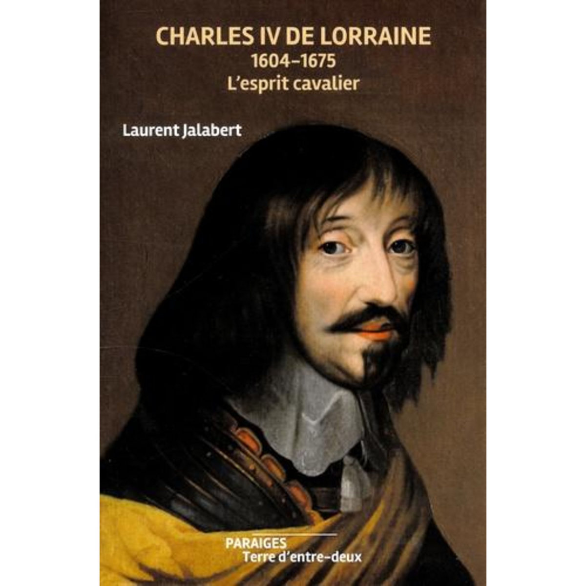 CHARLES IV DE LORRAINE. 1604-1675. L'ESPRIT CAVALIER, Jalabert Laurent