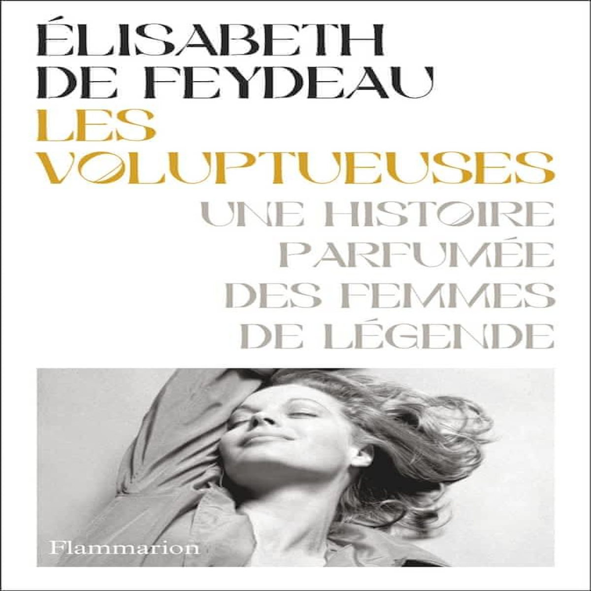 LES VOLUPTUEUSES. UNE HISTOIRE PARFUMEE DES FEMMES DE LEGENDE, Feydeau Elisabeth de